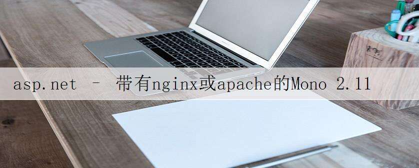 asp.net – 带有nginx或apache的Mono 2.11