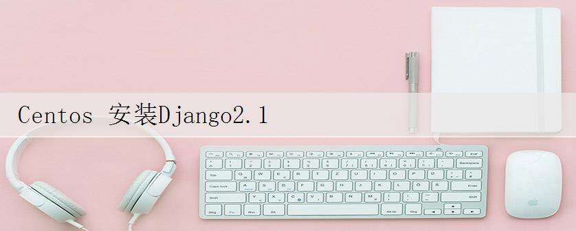Centos 安装Django2.1