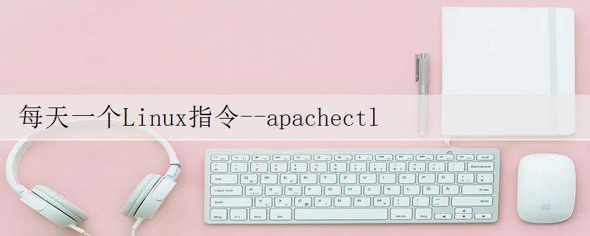 每天一个Linux指令--apachectl