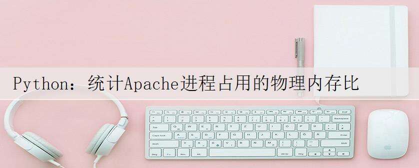 Python:统计Apache进程占用的物理内存比