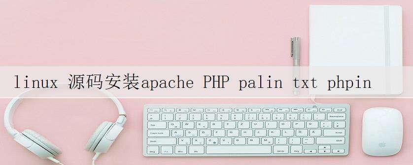 linux 源码安装apache PHP palin txt phpinfo 问题