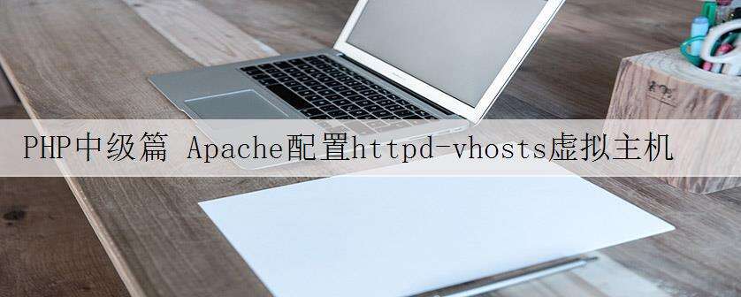 PHP中级篇 Apache配置httpd-vhosts虚拟主机总结及注意事项(转载)