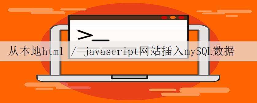 从本地html / javascript网站插入mySQL数据库
