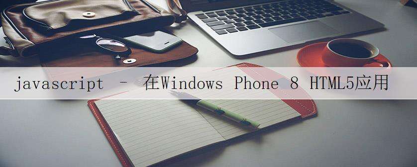 javascript – 在Windows Phone 8 HTML5应用程序中禁用浏览器橡皮筋效果?