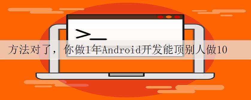 方法对了,你做1年Android开发能顶别人做10年