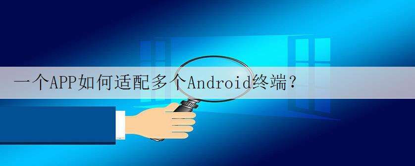 一个APP如何适配多个Android终端?