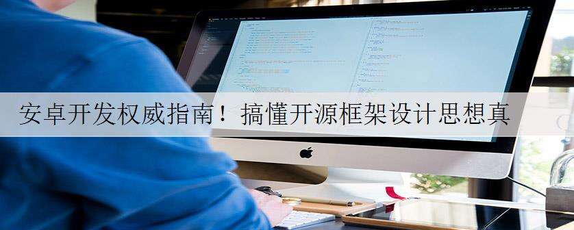 安卓开发权威指南!搞懂开源框架设计思想真的这么重要吗?已拿到offer