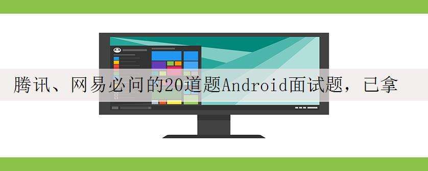 腾讯、网易必问的20道题Android面试题,已拿offer附真题解析