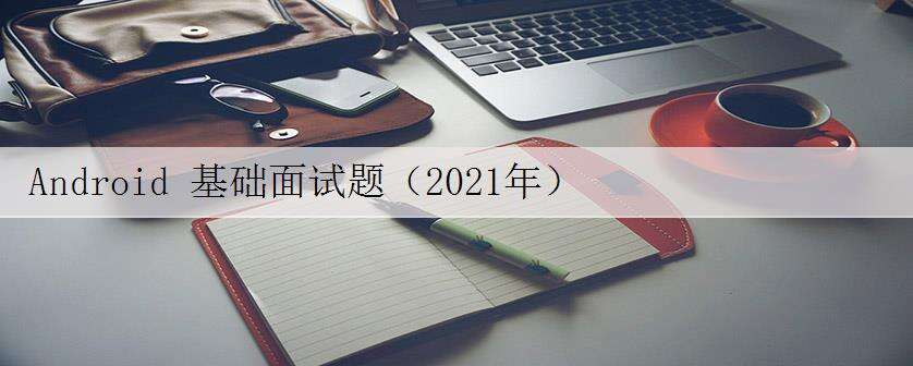 Android 基础面试题(2021年)