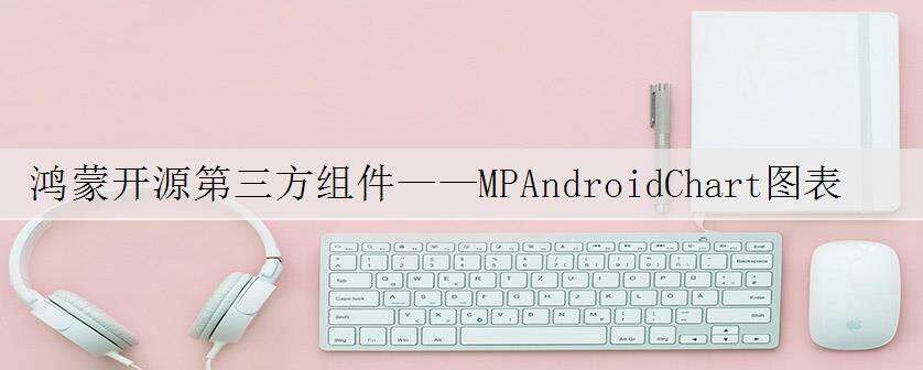鸿蒙开源第三方组件——MPAndroidChart图表绘制组件