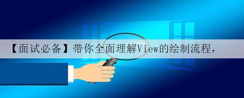 【面试必备】带你全面理解View的绘制流程,Android篇