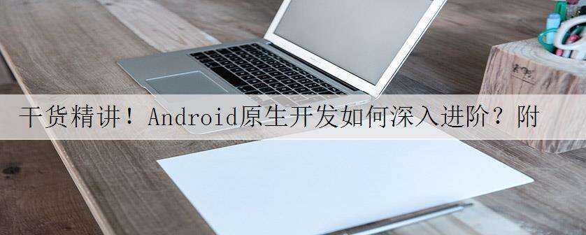 干货精讲!Android原生开发如何深入进阶?附赠课程+题库