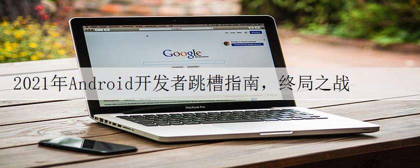 2021年Android开发者跳槽指南,终局之战
