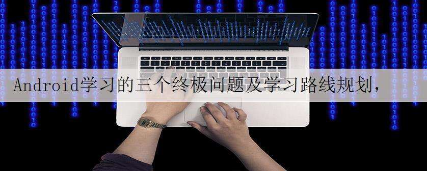 Android学习的三个终极问题及学习路线规划,年薪50W