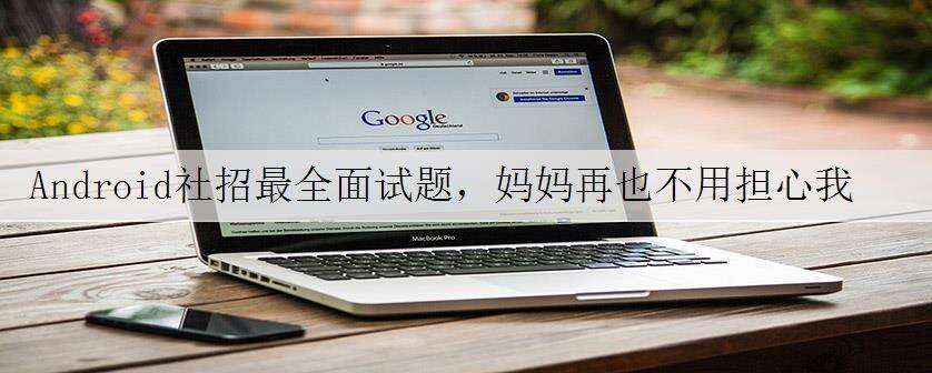 Android社招最全面试题,妈妈再也不用担心我找工作了!