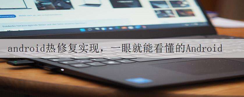 android热修复实现,一眼就能看懂的Android自学手册,真香!