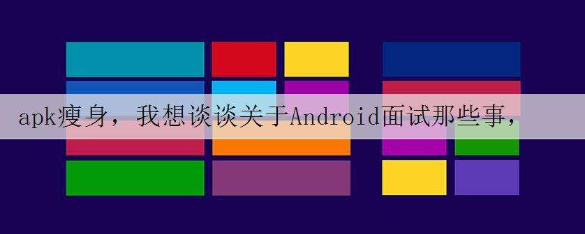 apk瘦身,我想谈谈关于Android面试那些事,吐血整理