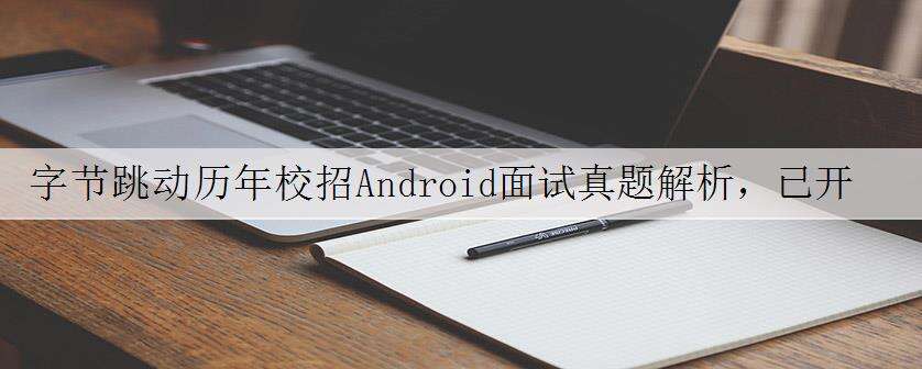 字节跳动历年校招Android面试真题解析,已开源
