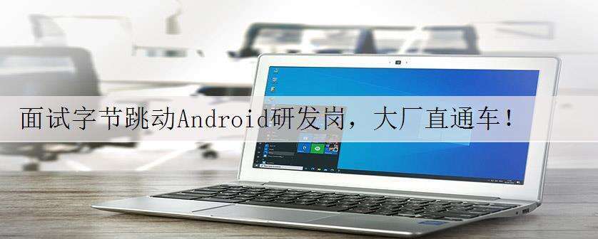 面试字节跳动Android研发岗,大厂直通车!