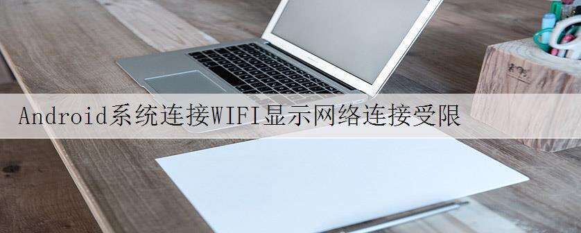 Android系统连接WIFI显示网络连接受限