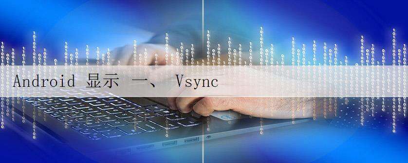Android 显示 一、 Vsync