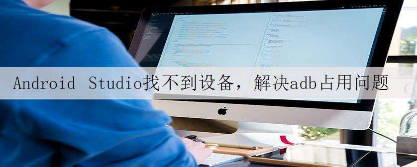 Android Studio找不到设备,解决adb占用问题的方法