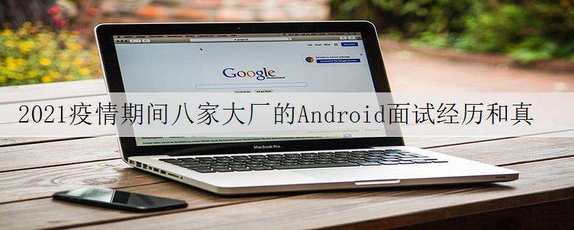 2021疫情期间八家大厂的Android面试经历和真题整理,吐血整理