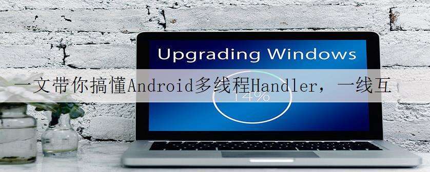 一文带你搞懂Android多线程Handler,一线互联网公司面经总结