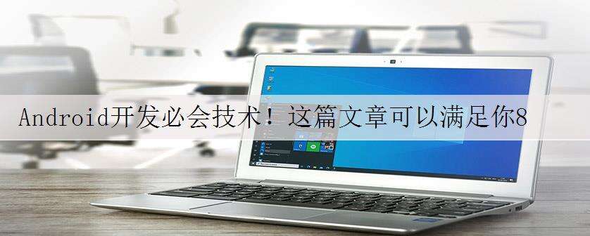 Android开发必会技术!这篇文章可以满足你80%日常工作!真香