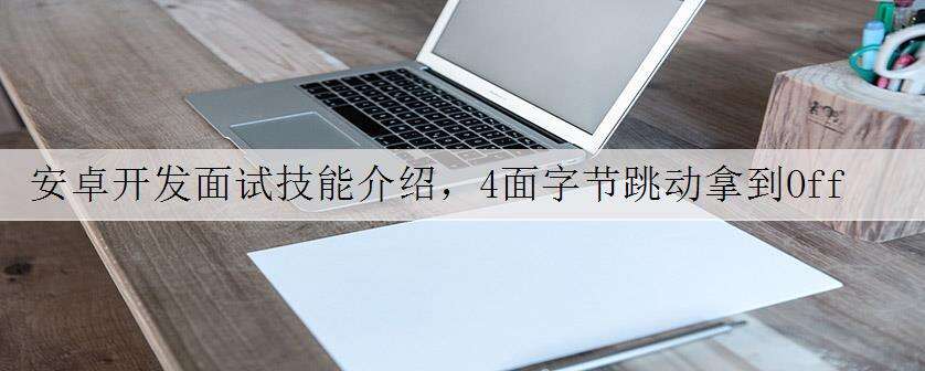 安卓开发面试技能介绍,4面字节跳动拿到Offer,附面试题答案
