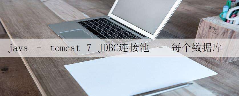 java – tomcat 7 JDBC连接池 – 每个数据库的独立池?