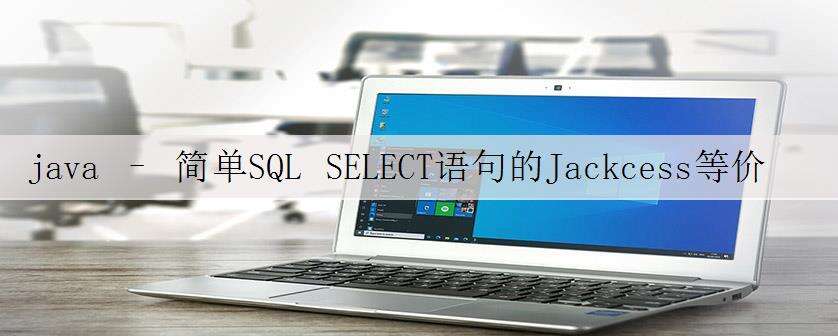 java – 简单SQL SELECT语句的Jackcess等价物