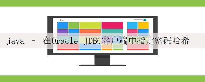 java – 在Oracle JDBC客户端中指定密码哈希而不是清除密码