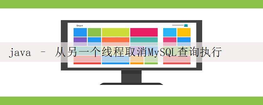 java – 从另一个线程取消MySQL查询执行