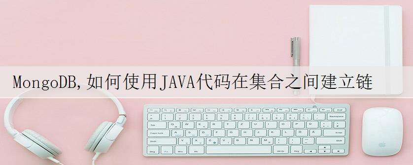 MongoDB,如何使用JAVA代码在集合之间建立链接