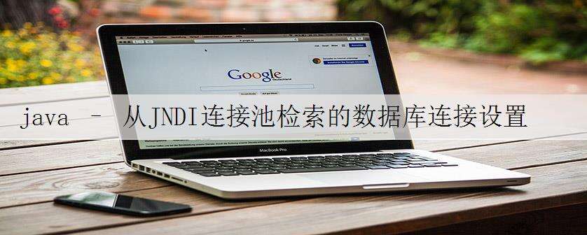 java – 从JNDI连接池检索的数据库连接设置