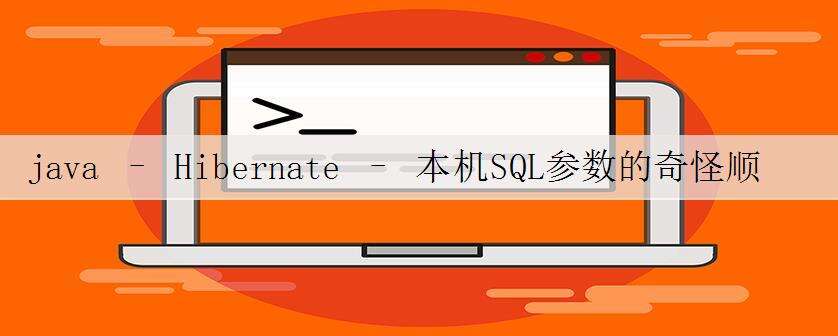 java – Hibernate – 本机SQL参数的奇怪顺序