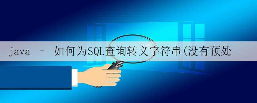 java – 如何为SQL查询转义字符串(没有预处理语句)