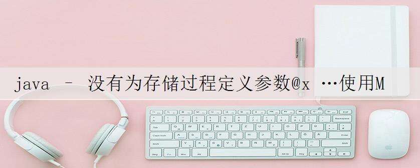 java – 没有为存储过程定义参数@x …使用MS_SQL JDBC