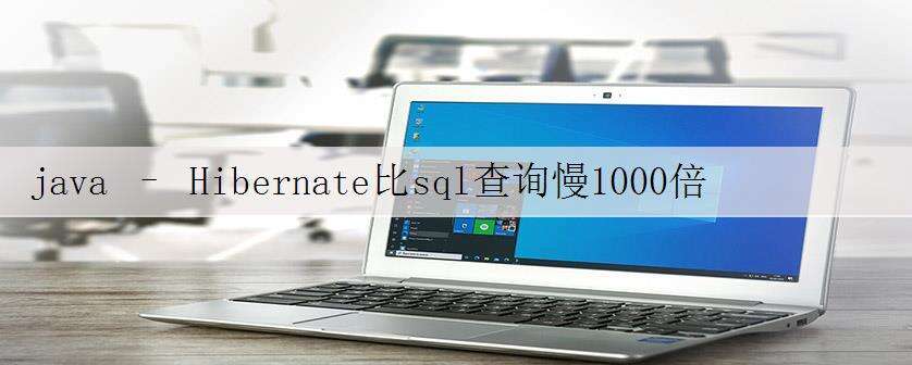 java – Hibernate比sql查询慢1000倍