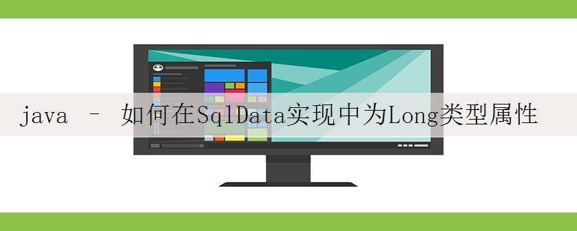 java – 如何在SqlData实现中为Long类型属性传递NULL值?