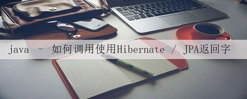 java – 如何调用使用Hibernate / JPA返回字符串的Oracle函数?