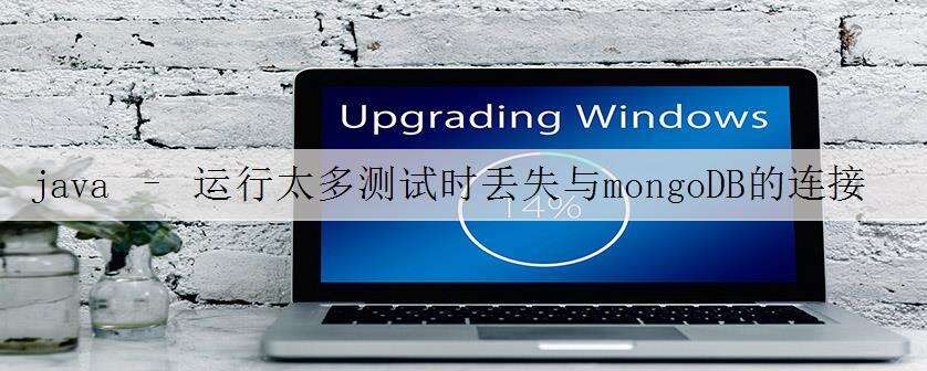 java – 运行太多测试时丢失与mongoDB的连接