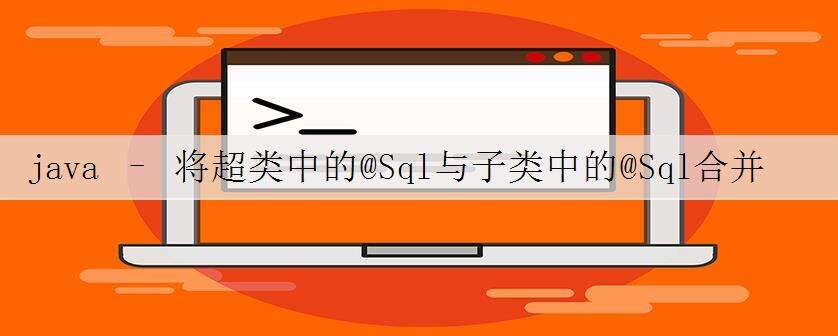 java – 将超类中的@Sql与子类中的@Sql合并