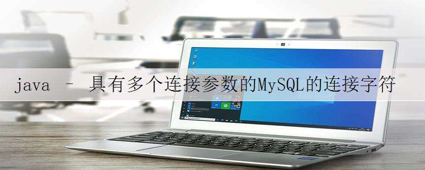 java – 具有多个连接参数的MySQL的连接字符串?