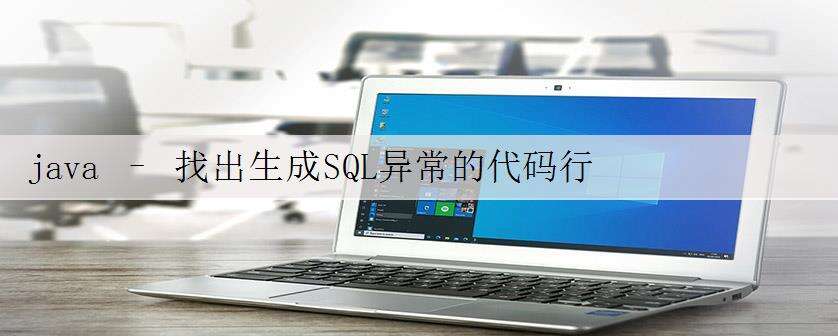java – 找出生成SQL异常的代码行