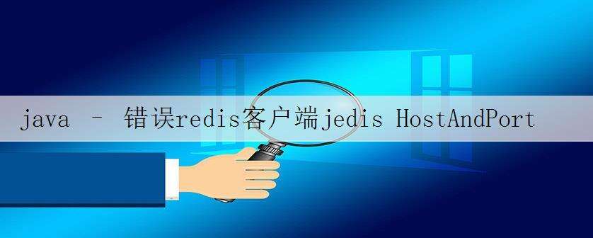 java – 错误redis客户端jedis HostAndPort无法解析localhost地址