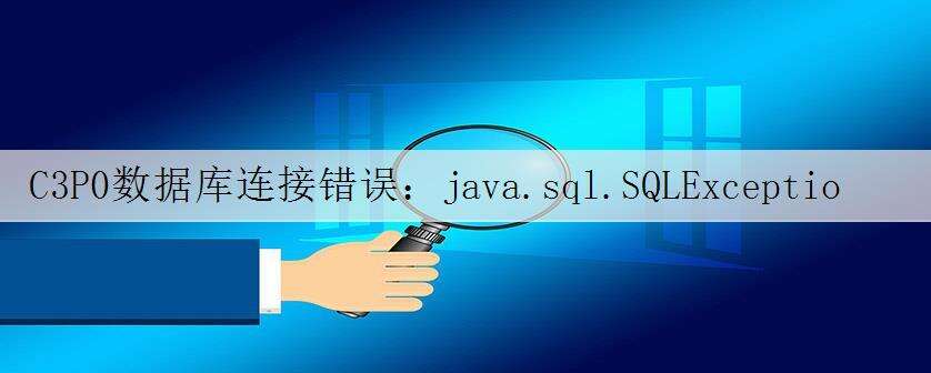 C3P0数据库连接错误:java.sql.SQLException: Connections could not be acquired from the underlying database!异常