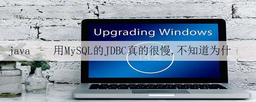 java – 用MySQL的JDBC真的很慢,不知道为什么