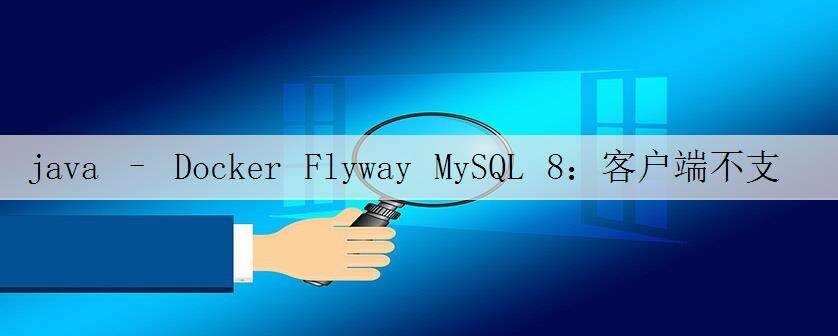 java – Docker Flyway MySQL 8:客户端不支持服务器请求的身份验证协议.考虑升级MariaDB客户端